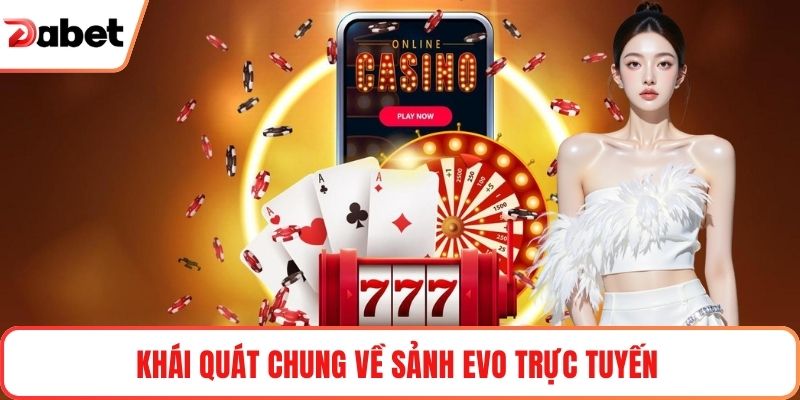 Khái quát chung về sảnh EVO trực tuyến