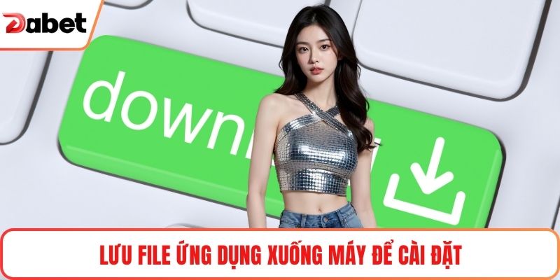 Lưu file ứng dụng xuống máy để cài đặt