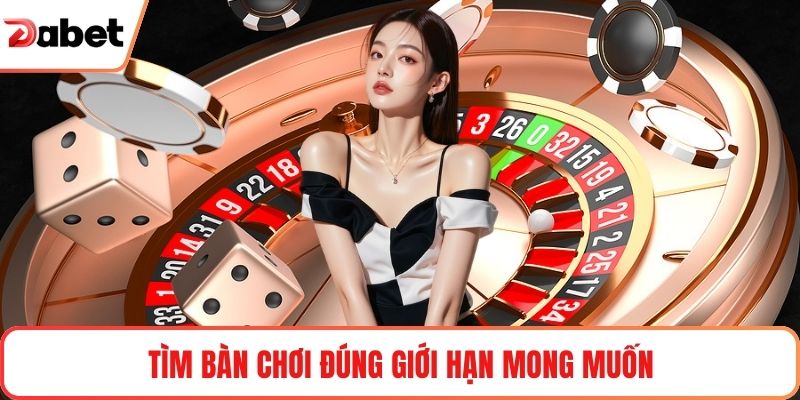 Tìm bàn chơi đúng giới hạn mong muốn