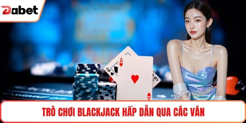 Trò chơi Blackjack hấp dẫn qua các ván